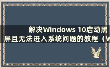 解决Windows 10启动黑屏且无法进入系统问题的教程（What to do when Windows 10 启动黑屏）